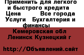 Применить для легкого и быстрого кредита › Цена ­ 123 - Все города Услуги » Бухгалтерия и финансы   . Кемеровская обл.,Ленинск-Кузнецкий г.